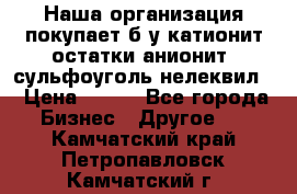 Наша организация покупает б/у катионит остатки анионит, сульфоуголь нелеквил. › Цена ­ 150 - Все города Бизнес » Другое   . Камчатский край,Петропавловск-Камчатский г.